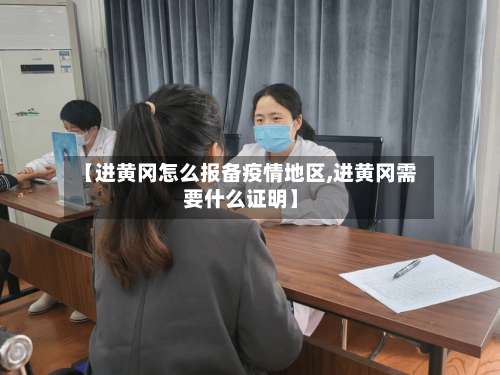【进黄冈怎么报备疫情地区,进黄冈需要什么证明】-第1张图片