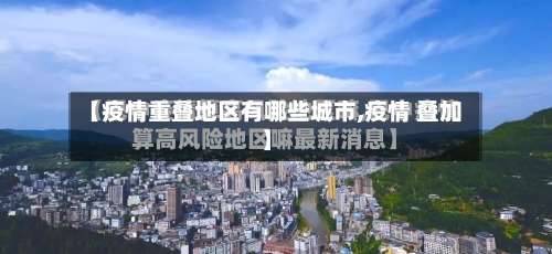 【疫情重叠地区有哪些城市,疫情 叠加】-第1张图片