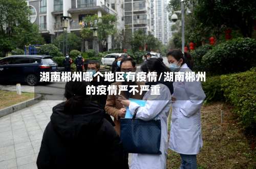 湖南郴州哪个地区有疫情/湖南郴州的疫情严不严重-第1张图片
