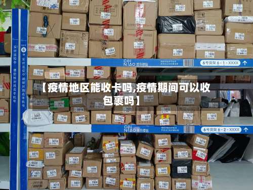 【疫情地区能收卡吗,疫情期间可以收包裹吗】-第3张图片
