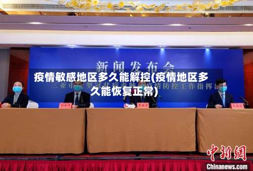 疫情敏感地区多久能解控(疫情地区多久能恢复正常)-第1张图片