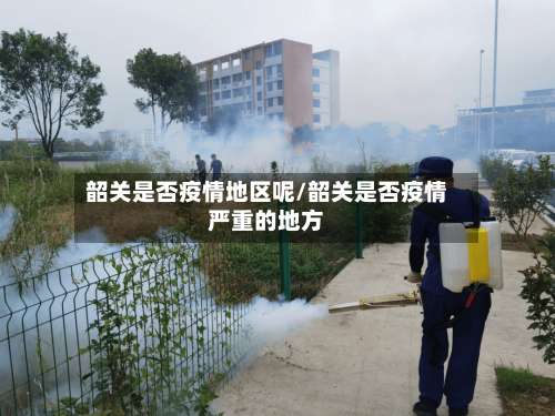 韶关是否疫情地区呢/韶关是否疫情严重的地方-第1张图片