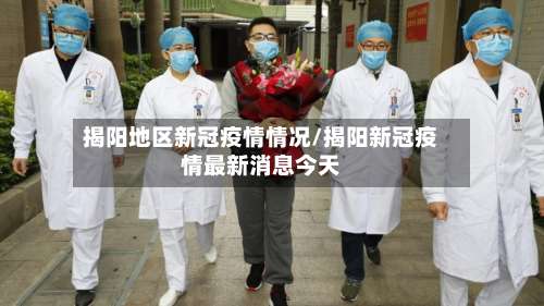 揭阳地区新冠疫情情况/揭阳新冠疫情最新消息今天-第1张图片