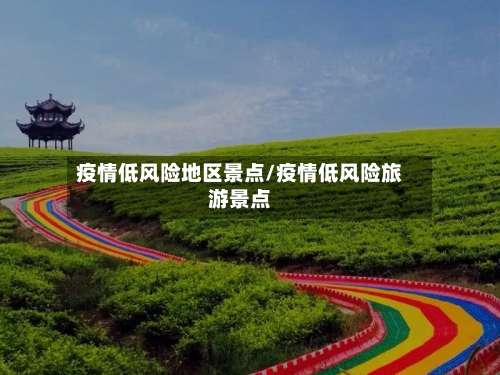 疫情低风险地区景点/疫情低风险旅游景点-第3张图片