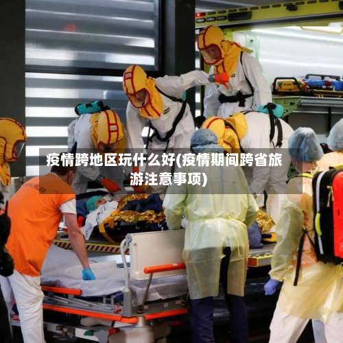 疫情跨地区玩什么好(疫情期间跨省旅游注意事项)-第3张图片