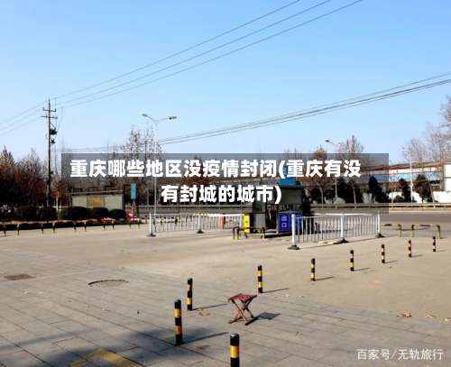 重庆哪些地区没疫情封闭(重庆有没有封城的城市)-第1张图片