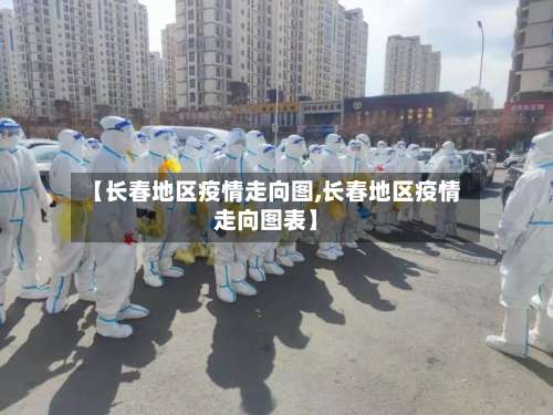 【长春地区疫情走向图,长春地区疫情走向图表】-第3张图片