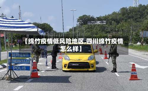 【绵竹疫情低风险地区,四川绵竹疫情怎么样】-第2张图片