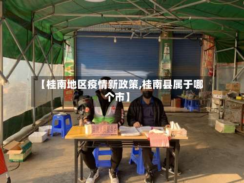 【桂南地区疫情新政策,桂南县属于哪个市】-第1张图片