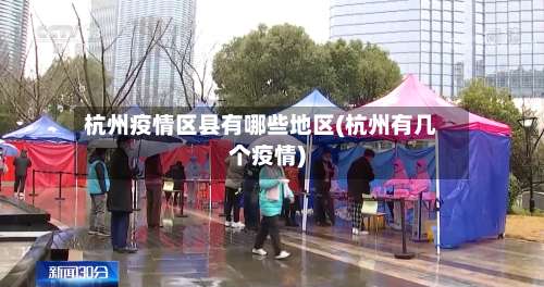 杭州疫情区县有哪些地区(杭州有几个疫情)-第1张图片