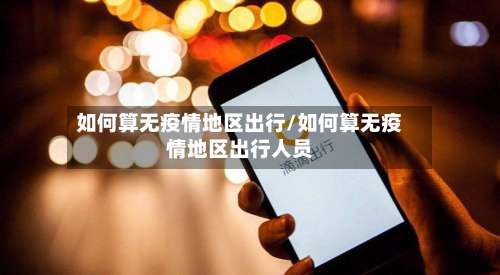 如何算无疫情地区出行/如何算无疫情地区出行人员-第2张图片