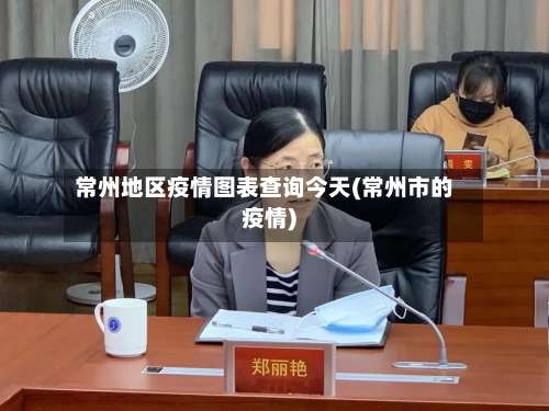 常州地区疫情图表查询今天(常州市的疫情)-第2张图片