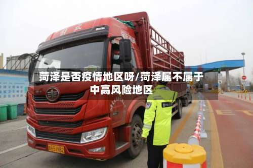 菏泽是否疫情地区呀/菏泽属不属于中高风险地区-第2张图片