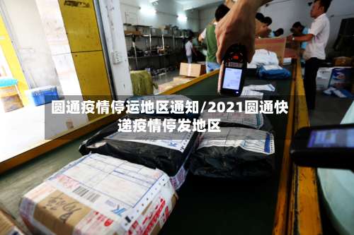 圆通疫情停运地区通知/2021圆通快递疫情停发地区-第1张图片