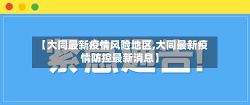 【大同最新疫情风险地区,大同最新疫情防控最新消息】-第2张图片