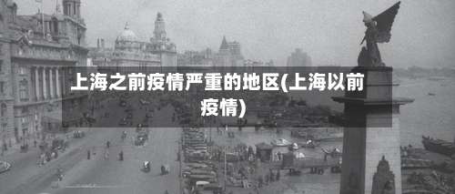 上海之前疫情严重的地区(上海以前疫情)-第2张图片