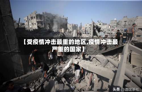 【受疫情冲击最重的地区,疫情冲击最严重的国家】-第1张图片