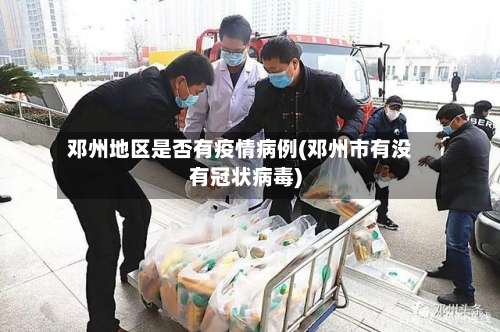 邓州地区是否有疫情病例(邓州市有没有冠状病毒)-第2张图片
