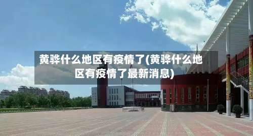 黄骅什么地区有疫情了(黄骅什么地区有疫情了最新消息)-第1张图片