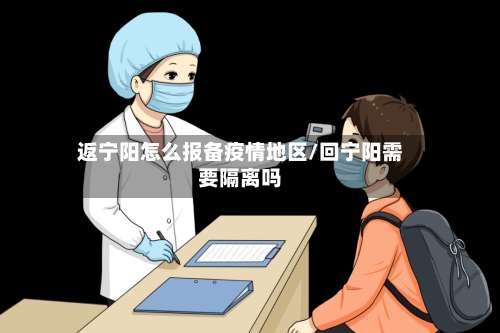 返宁阳怎么报备疫情地区/回宁阳需要隔离吗-第2张图片