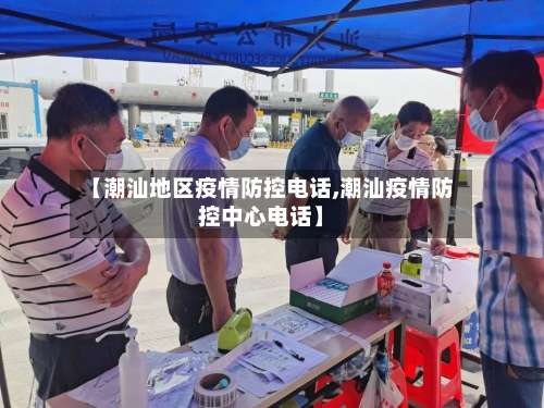 【潮汕地区疫情防控电话,潮汕疫情防控中心电话】-第1张图片