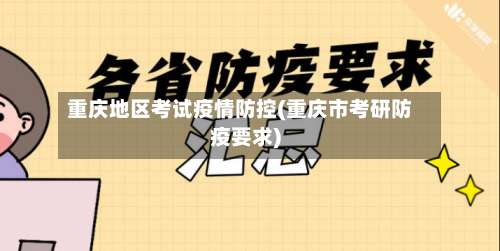 重庆地区考试疫情防控(重庆市考研防疫要求)-第2张图片