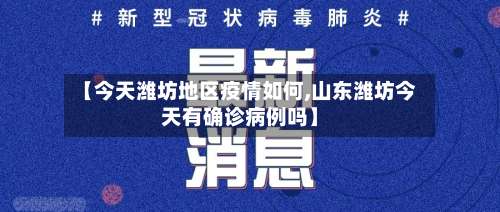 【今天潍坊地区疫情如何,山东潍坊今天有确诊病例吗】-第1张图片