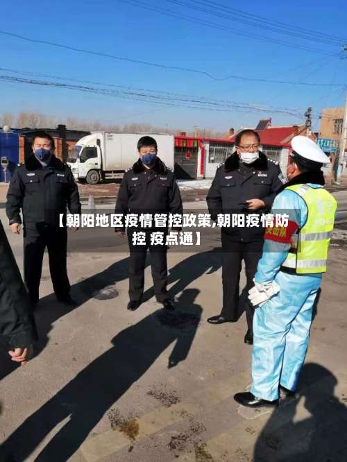 【朝阳地区疫情管控政策,朝阳疫情防控 疫点通】-第1张图片