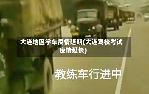 大连地区学车疫情延期(大连驾校考试疫情延长)-第1张图片