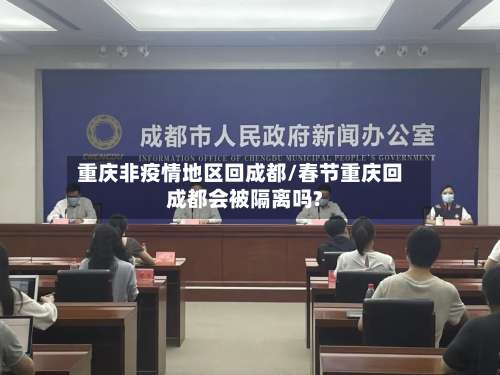 重庆非疫情地区回成都/春节重庆回成都会被隔离吗?-第1张图片
