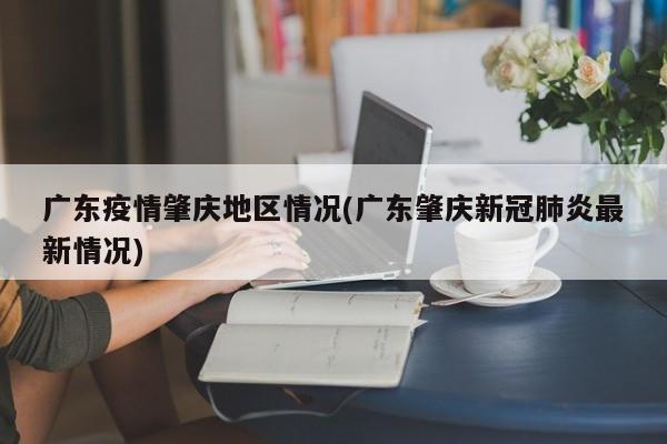 广东疫情肇庆地区情况(广东肇庆新冠肺炎最新情况)